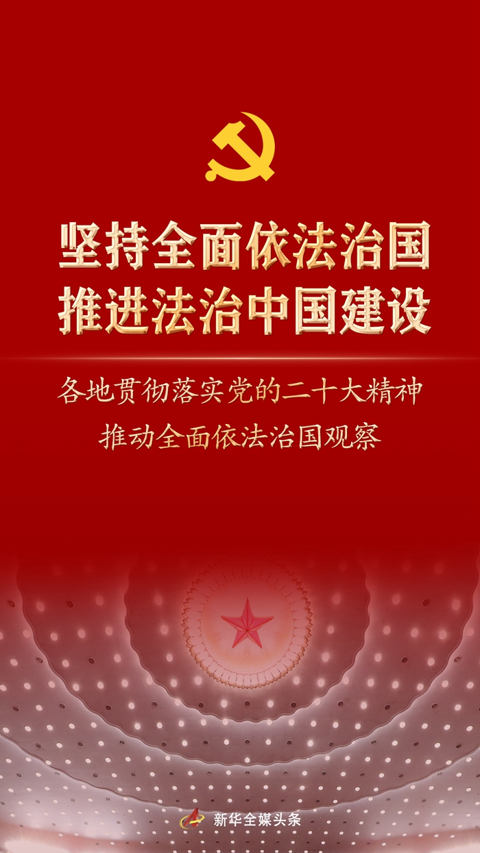 堅(jiān)持全面依法治國(guó)，推進(jìn)法治中國(guó)建設(shè)——各地貫徹落實(shí)黨的二十大精神推動(dòng)全面依法治國(guó)觀察
