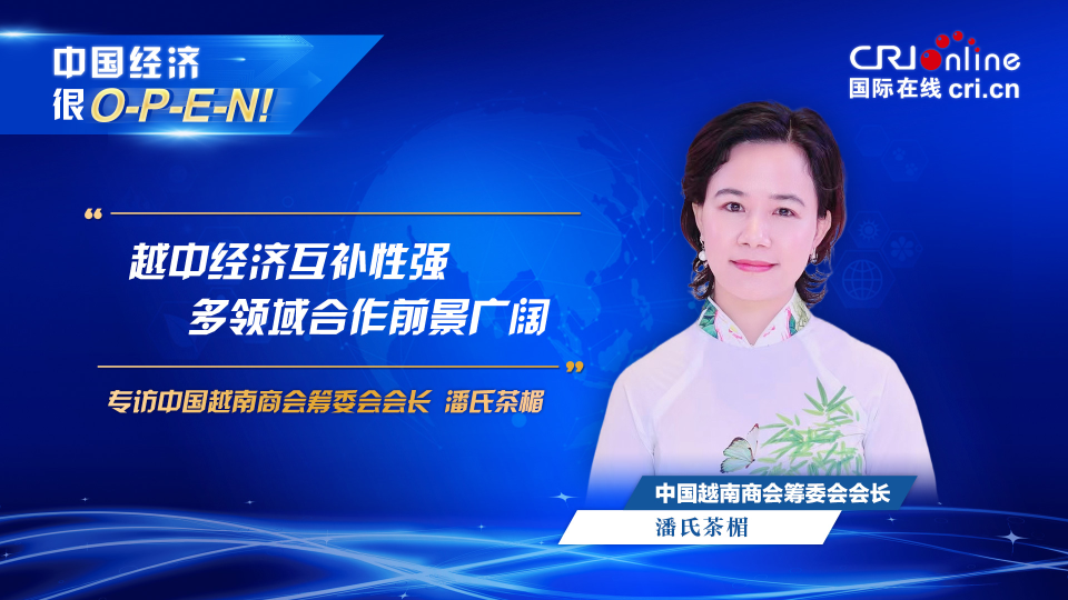 【中國經(jīng)濟(jì)很O-P-E-N!】中國越南商會籌委會會長:越中經(jīng)濟(jì)互補(bǔ)性強(qiáng) 多領(lǐng)域合作前景廣闊_fororder_越南